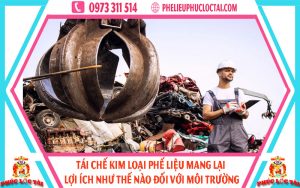 Tái chế kim loại phế liệu mang lại lợi ích như thế nào đối với môi trường